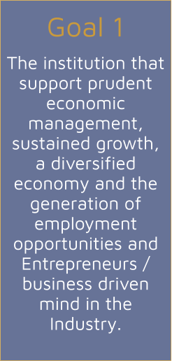 Goal 1  The institution that support prudent economic management, sustained growth, a diversified economy and the generation of employment opportunities and Entrepreneurs / business driven mind in the Industry.